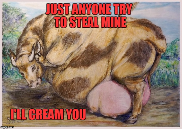 JUST ANYONE TRY TO STEAL MINE I'LL CREAM YOU | made w/ Imgflip meme maker