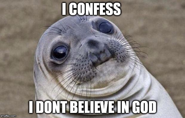 Awkward Moment Sealion Meme | I CONFESS I DONT BELIEVE IN GOD | image tagged in memes,awkward moment sealion | made w/ Imgflip meme maker