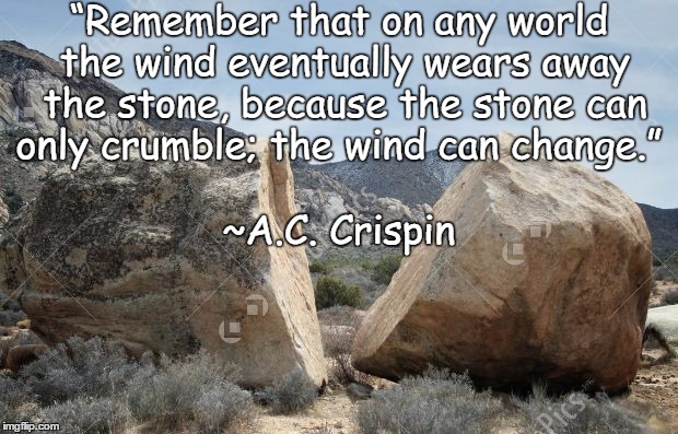 Be The Wind | “Remember that on any world the wind eventually wears away the stone, because the stone can only crumble; the wind can change.”; ~A.C. Crispin | image tagged in rock,change,ac crispin,resistance,hope,stone | made w/ Imgflip meme maker