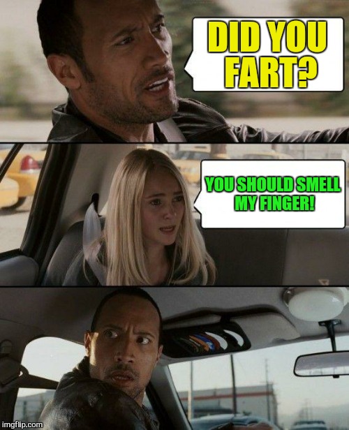 The Rock Driving Meme | DID YOU FART? YOU SHOULD SMELL MY FINGER! | image tagged in memes,the rock driving | made w/ Imgflip meme maker