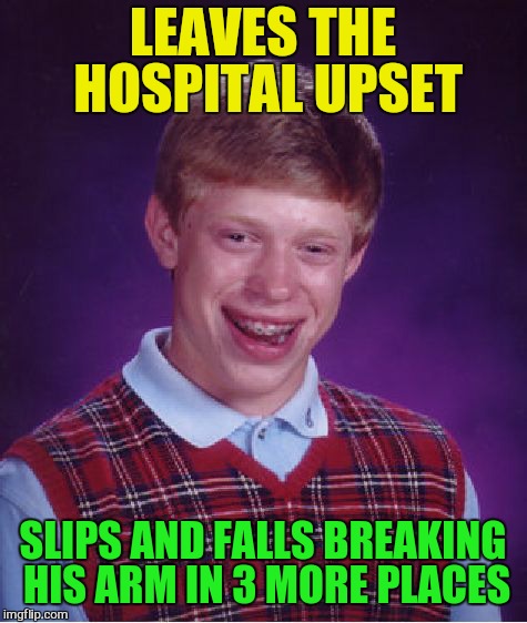 Bad Luck Brian Meme | LEAVES THE HOSPITAL UPSET SLIPS AND FALLS BREAKING HIS ARM IN 3 MORE PLACES | image tagged in memes,bad luck brian | made w/ Imgflip meme maker