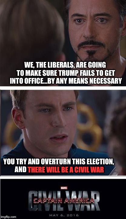 Marvel Civil War 2 Meme | WE, THE LIBERALS, ARE GOING TO MAKE SURE TRUMP FAILS TO GET INTO OFFICE...BY ANY MEANS NECESSARY; YOU TRY AND OVERTURN THIS ELECTION, AND THERE WILL BE A CIVIL WAR; THERE WILL BE A CIVIL WAR | image tagged in memes,marvel civil war 2 | made w/ Imgflip meme maker
