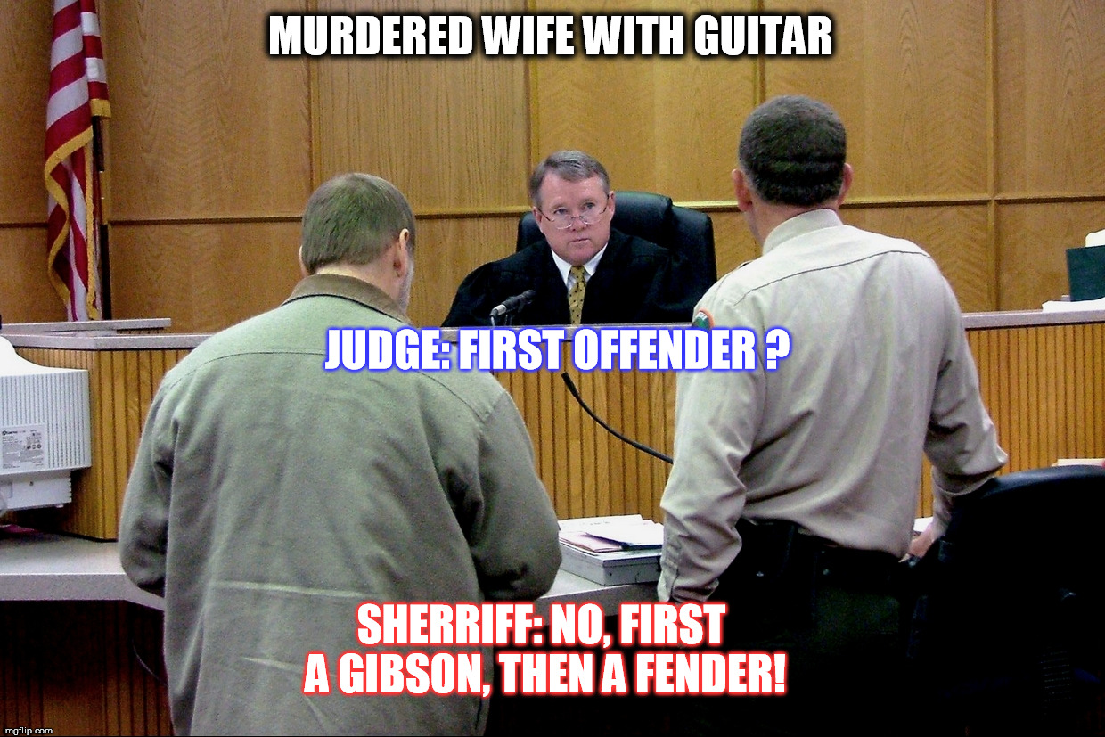 Guitar murder defendant | MURDERED WIFE WITH GUITAR; JUDGE: FIRST OFFENDER ? SHERRIFF: NO, FIRST A GIBSON, THEN A FENDER! | image tagged in guitar murder defendant | made w/ Imgflip meme maker