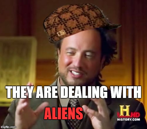 Ancient Aliens Meme | THEY ARE DEALING WITH ALIENS | image tagged in memes,ancient aliens,scumbag | made w/ Imgflip meme maker