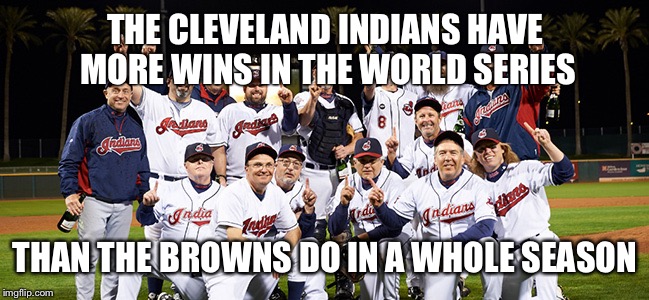 THE CLEVELAND INDIANS HAVE MORE WINS IN THE WORLD SERIES; THAN THE BROWNS DO IN A WHOLE SEASON | made w/ Imgflip meme maker