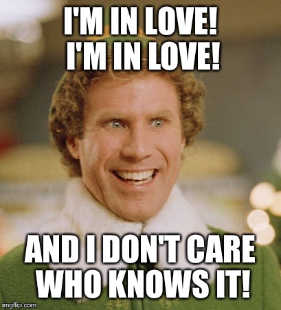 Buddy The Elf Meme | I'M IN LOVE! I'M IN LOVE! AND I DON'T CARE WHO KNOWS IT! | image tagged in memes,buddy the elf | made w/ Imgflip meme maker