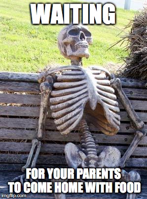 Waiting Skeleton | WAITING; FOR YOUR PARENTS TO COME HOME WITH FOOD | image tagged in memes,waiting skeleton | made w/ Imgflip meme maker
