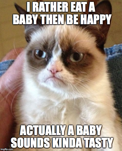 Grumpy Cat Meme | I RATHER EAT A BABY THEN BE HAPPY; ACTUALLY A BABY SOUNDS KINDA TASTY | image tagged in memes,grumpy cat | made w/ Imgflip meme maker