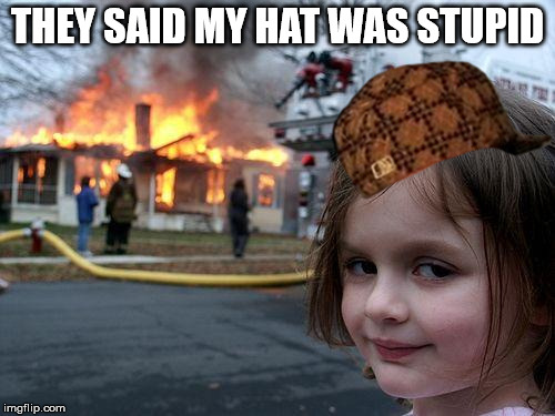 Disaster Girl Meme | THEY SAID MY HAT WAS STUPID | image tagged in memes,disaster girl,scumbag | made w/ Imgflip meme maker