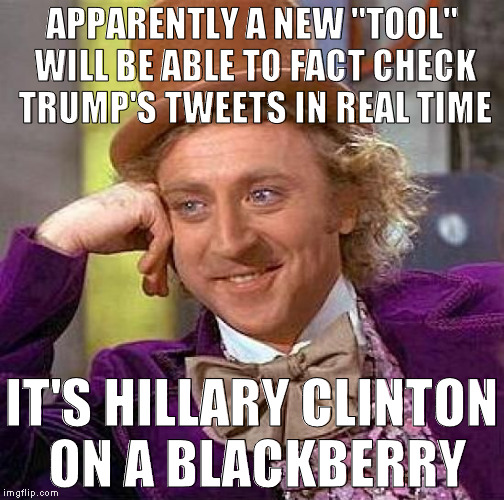 The liberal's menagerie of butthurt continues | APPARENTLY A NEW "TOOL" WILL BE ABLE TO FACT CHECK TRUMP'S TWEETS IN REAL TIME; IT'S HILLARY CLINTON ON A BLACKBERRY | image tagged in memes,creepy condescending wonka,donald trump approves,hillary clinton to stfu already,biased media,fake news | made w/ Imgflip meme maker