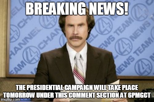 Ron Burgundy | BREAKING NEWS! THE PRESIDENTIAL CAMPAIGN WILL TAKE PLACE TOMORROW UNDER THIS COMMENT SECTION AT 6PMGCT | image tagged in memes,ron burgundy | made w/ Imgflip meme maker
