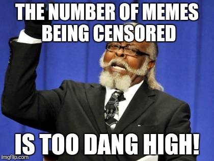 Too Damn High Meme | THE NUMBER OF MEMES BEING CENSORED; IS TOO DANG HIGH! | image tagged in memes,too damn high | made w/ Imgflip meme maker