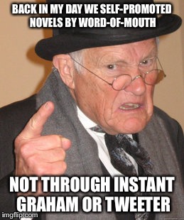 Back In My Day | BACK IN MY DAY WE SELF-PROMOTED NOVELS BY WORD-OF-MOUTH; NOT THROUGH INSTANT GRAHAM OR TWEETER | image tagged in memes,back in my day | made w/ Imgflip meme maker