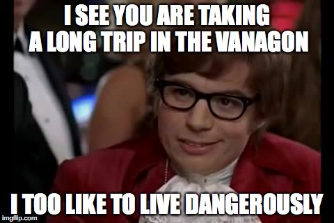 I Too Like To Live Dangerously Meme | I SEE YOU ARE TAKING A LONG TRIP IN THE VANAGON; I TOO LIKE TO LIVE DANGEROUSLY | image tagged in memes,i too like to live dangerously | made w/ Imgflip meme maker