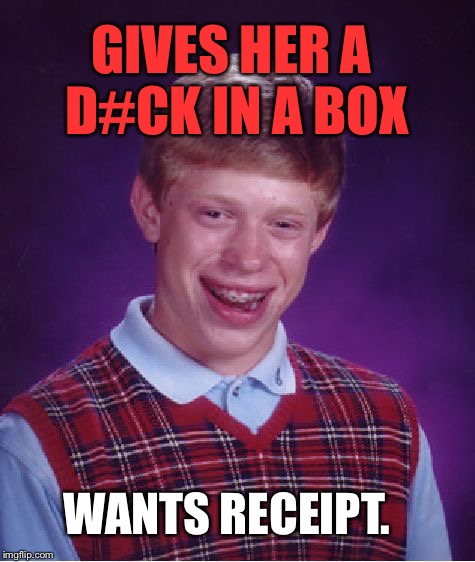 Bad Luck Brian Meme | GIVES HER A D#CK IN A BOX; WANTS RECEIPT. | image tagged in memes,bad luck brian,christmas,funny | made w/ Imgflip meme maker