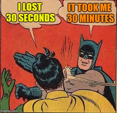 Batman Slapping Robin Meme | I LOST 30 SECONDS IT TOOK ME 30 MINUTES | image tagged in memes,batman slapping robin | made w/ Imgflip meme maker