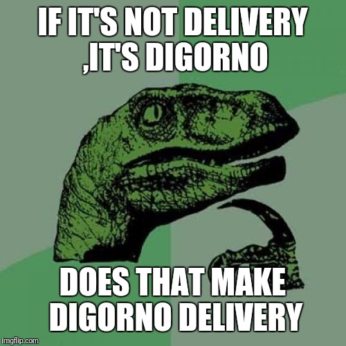 Philosoraptor | IF IT'S NOT DELIVERY ,IT'S DIGORNO; DOES THAT MAKE DIGORNO DELIVERY | image tagged in memes,philosoraptor | made w/ Imgflip meme maker