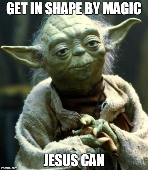 Star Wars Yoda Meme | GET IN SHAPE BY MAGIC JESUS CAN | image tagged in memes,star wars yoda | made w/ Imgflip meme maker