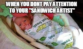 When they put a topping on that you didn't ask for | WHEN YOU DONT PAY ATTENTION TO YOUR "SANDWICH ARTIST" | image tagged in subway,sandwich,food,fast food,fast food worker,baby | made w/ Imgflip meme maker