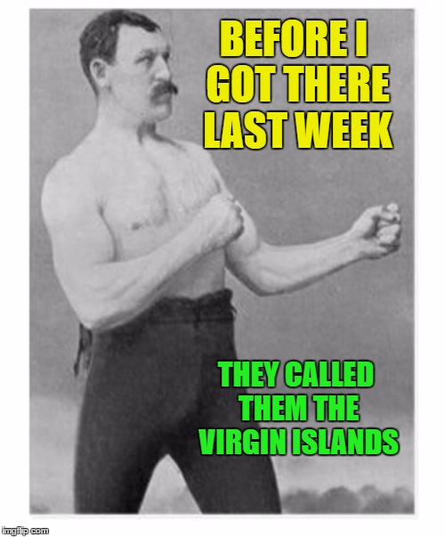 BEFORE I GOT THERE LAST WEEK THEY CALLED THEM THE VIRGIN ISLANDS | made w/ Imgflip meme maker