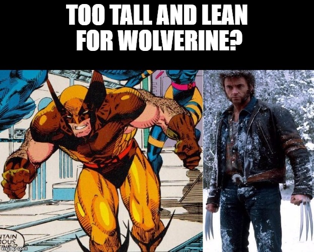 Is Hugh Jackman too tall and lean for Wolverine, who is short and stocky? | TOO TALL AND LEAN FOR WOLVERINE? | image tagged in wolverine,hugh jackman,x-men,fox | made w/ Imgflip meme maker