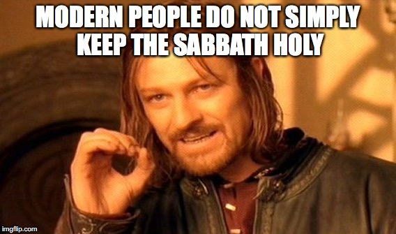 One Does Not Simply Meme | MODERN PEOPLE DO NOT SIMPLY KEEP THE SABBATH HOLY | image tagged in memes,one does not simply | made w/ Imgflip meme maker