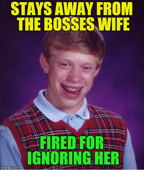 Bad Luck Brian Meme | STAYS AWAY FROM THE BOSSES WIFE FIRED FOR IGNORING HER | image tagged in memes,bad luck brian | made w/ Imgflip meme maker
