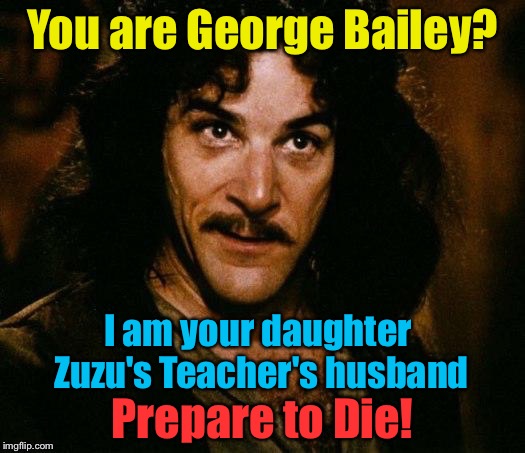 You are George Bailey? I am your daughter Zuzu's Teacher's husband Prepare to Die! | made w/ Imgflip meme maker