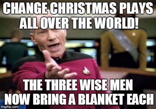 Picard Wtf Meme | CHANGE CHRISTMAS PLAYS ALL OVER THE WORLD! THE THREE WISE MEN NOW BRING A BLANKET EACH | image tagged in memes,picard wtf | made w/ Imgflip meme maker