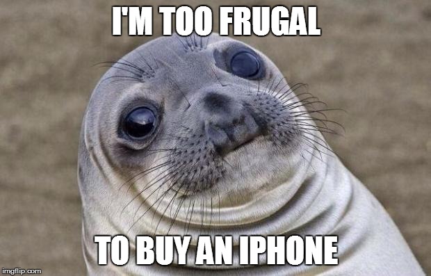 Awkward Moment Sealion Meme | I'M TOO FRUGAL TO BUY AN IPHONE | image tagged in memes,awkward moment sealion | made w/ Imgflip meme maker