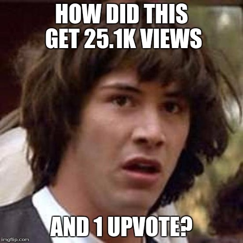 Conspiracy Keanu Meme | HOW DID THIS GET 25.1K VIEWS AND 1 UPVOTE? | image tagged in memes,conspiracy keanu | made w/ Imgflip meme maker