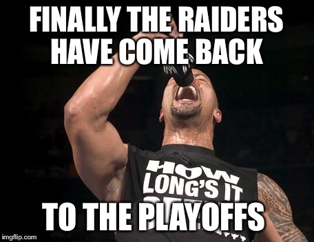 the rock finally | FINALLY THE RAIDERS HAVE COME BACK; TO THE PLAYOFFS | image tagged in the rock finally | made w/ Imgflip meme maker