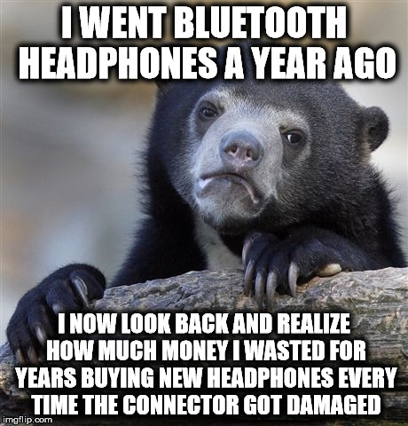 Confession Bear Meme | I WENT BLUETOOTH HEADPHONES A YEAR AGO I NOW LOOK BACK AND REALIZE HOW MUCH MONEY I WASTED FOR YEARS BUYING NEW HEADPHONES EVERY TIME THE CO | image tagged in memes,confession bear | made w/ Imgflip meme maker