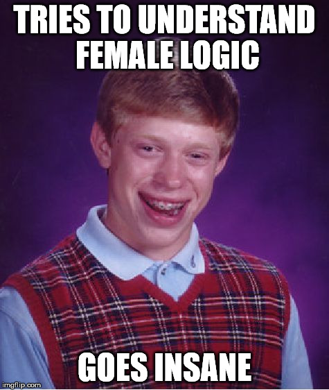 Bad Luck Brian Meme | TRIES TO UNDERSTAND FEMALE LOGIC GOES INSANE | image tagged in memes,bad luck brian | made w/ Imgflip meme maker