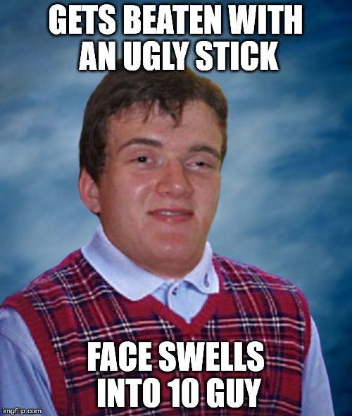 Bad Luck 10 Guy | GETS BEATEN WITH AN UGLY STICK FACE SWELLS INTO 10 GUY | image tagged in bad luck 10 guy | made w/ Imgflip meme maker
