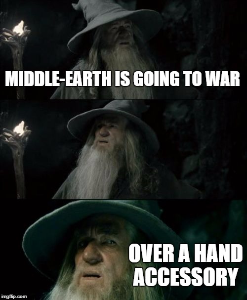 Confused Gandalf Meme | MIDDLE-EARTH IS GOING TO WAR; OVER A HAND ACCESSORY | image tagged in memes,confused gandalf | made w/ Imgflip meme maker