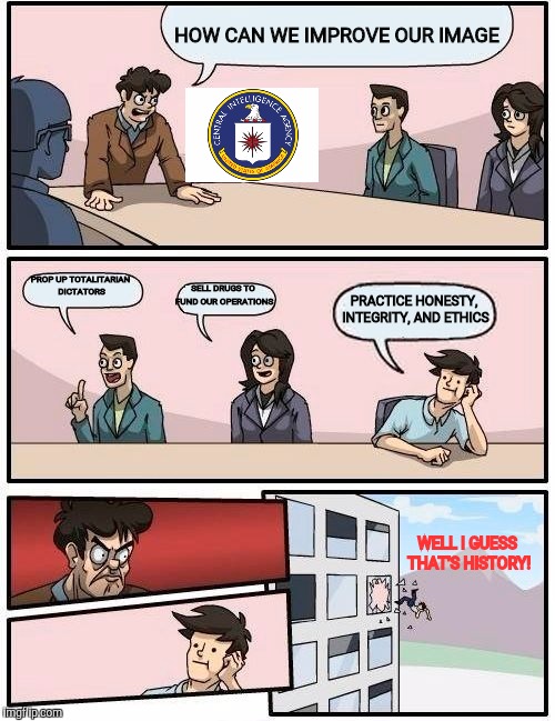 Boardroom Meeting Suggestion Meme | HOW CAN WE IMPROVE OUR IMAGE PROP UP TOTALITARIAN DICTATORS SELL DRUGS TO FUND OUR OPERATIONS PRACTICE HONESTY, INTEGRITY, AND ETHICS WELL I | image tagged in memes,boardroom meeting suggestion | made w/ Imgflip meme maker