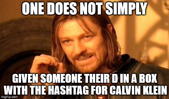 One Does Not Simply Meme | ONE DOES NOT SIMPLY GIVEN SOMEONE THEIR D IN A BOX WITH THE HASHTAG FOR CALVIN KLEIN | image tagged in memes,one does not simply | made w/ Imgflip meme maker