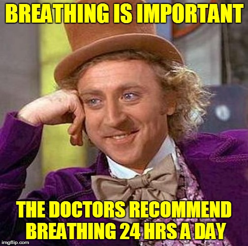 Creepy Condescending Wonka Meme | BREATHING IS IMPORTANT THE DOCTORS RECOMMEND BREATHING 24 HRS A DAY | image tagged in memes,creepy condescending wonka | made w/ Imgflip meme maker