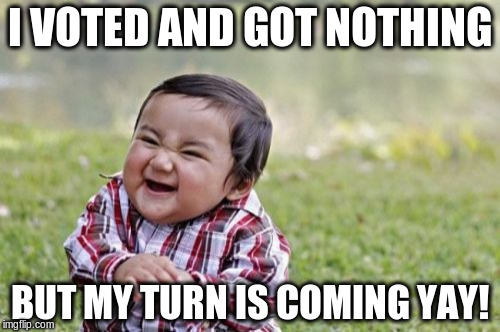 Evil Toddler Meme | I VOTED AND GOT NOTHING; BUT MY TURN IS COMING YAY! | image tagged in memes,evil toddler | made w/ Imgflip meme maker