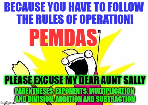 X All The Y Meme | BECAUSE YOU HAVE TO FOLLOW THE RULES OF OPERATION! PEMDAS PLEASE EXCUSE MY DEAR AUNT SALLY PARENTHESES, EXPONENTS, MULTIPLICATION AND DIVISI | image tagged in memes,x all the y | made w/ Imgflip meme maker