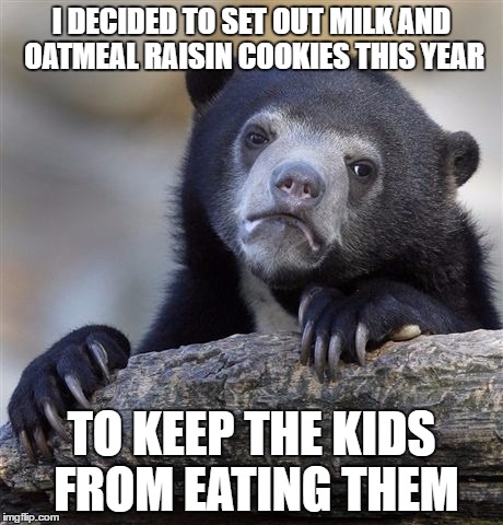 Confession Bear | I DECIDED TO SET OUT MILK AND OATMEAL RAISIN COOKIES THIS YEAR; TO KEEP THE KIDS FROM EATING THEM | image tagged in memes,confession bear | made w/ Imgflip meme maker
