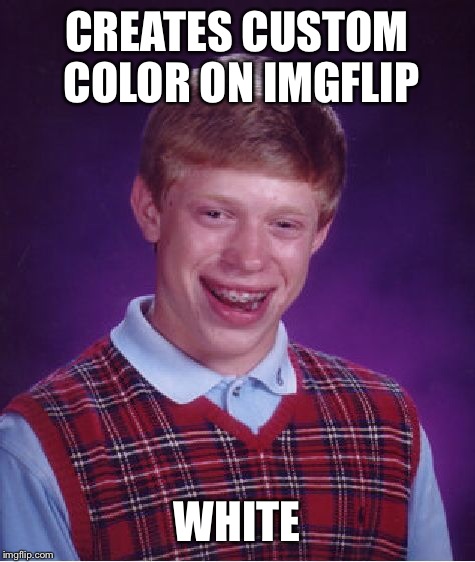 Bad Luck Brian Meme | CREATES CUSTOM COLOR ON IMGFLIP WHITE | image tagged in memes,bad luck brian | made w/ Imgflip meme maker