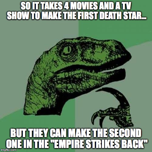 Philosoraptor | SO IT TAKES 4 MOVIES AND A TV SHOW TO MAKE THE FIRST DEATH STAR... BUT THEY CAN MAKE THE SECOND ONE IN THE "EMPIRE STRIKES BACK" | image tagged in memes,philosoraptor | made w/ Imgflip meme maker