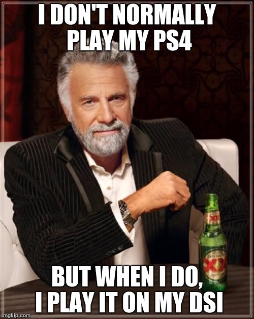 The Most Interesting Man In The World Meme | I DON'T NORMALLY PLAY MY PS4; BUT WHEN I DO, I PLAY IT ON MY DSI | image tagged in memes,the most interesting man in the world | made w/ Imgflip meme maker