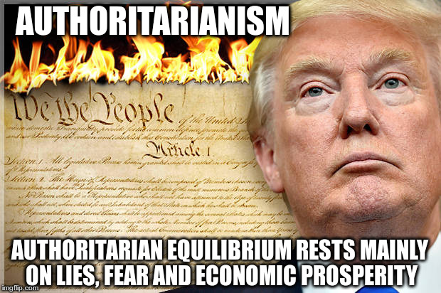 Authoritarianism | AUTHORITARIANISM; AUTHORITARIAN EQUILIBRIUM RESTS MAINLY ON LIES, FEAR AND ECONOMIC PROSPERITY | image tagged in trump,republican,racist,fascist,lies,fear | made w/ Imgflip meme maker