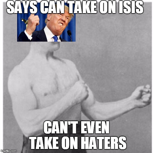 Overly Manly Man | SAYS CAN TAKE ON ISIS; CAN'T EVEN TAKE ON HATERS | image tagged in memes,overly manly man | made w/ Imgflip meme maker