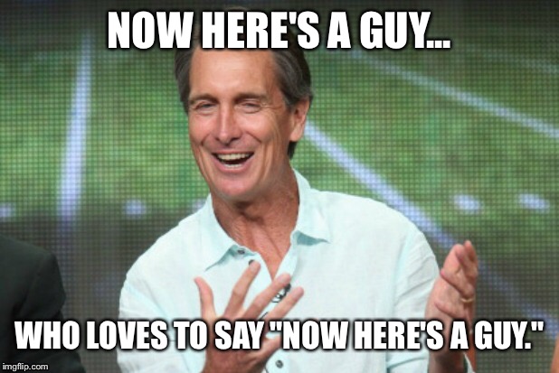 Now here's a guy... | NOW HERE'S A GUY... WHO LOVES TO SAY "NOW HERE'S A GUY." | image tagged in chris collinsworth,nfl memes,football | made w/ Imgflip meme maker
