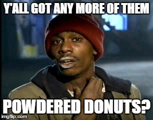 Y'all Got Any More Of That | Y'ALL GOT ANY MORE OF THEM; POWDERED DONUTS? | image tagged in memes,yall got any more of | made w/ Imgflip meme maker