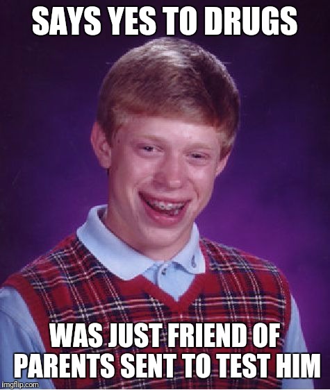 Bad Luck Brian Meme | SAYS YES TO DRUGS WAS JUST FRIEND OF PARENTS SENT TO TEST HIM | image tagged in memes,bad luck brian | made w/ Imgflip meme maker